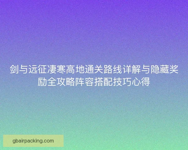 剑与远征凄寒高地通关路线详解与隐藏奖励全攻略阵容搭配技巧心得