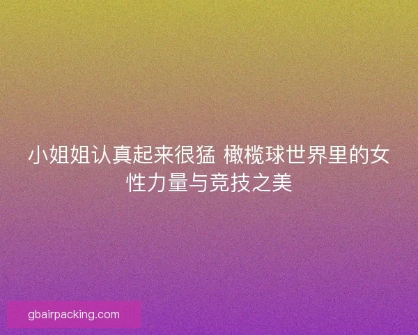 小姐姐认真起来很猛 橄榄球世界里的女性力量与竞技之美