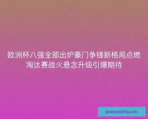 欧洲杯八强全部出炉豪门争锋新格局点燃淘汰赛战火悬念升级引爆期待