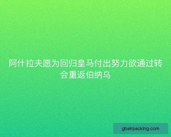 阿什拉夫愿为回归皇马付出努力欲通过转会重返伯纳乌