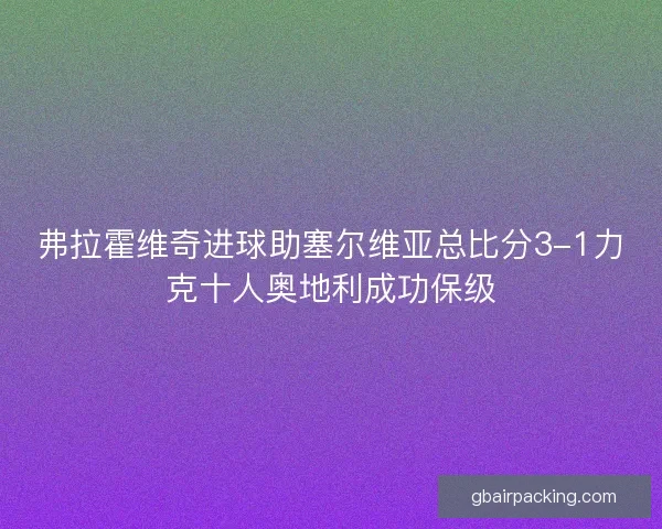 弗拉霍维奇进球助塞尔维亚总比分3-1力克十人奥地利成功保级