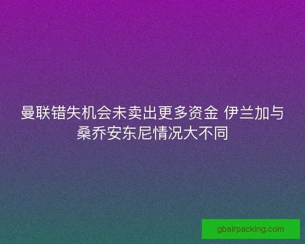 曼联错失机会未卖出更多资金 伊兰加与桑乔安东尼情况大不同