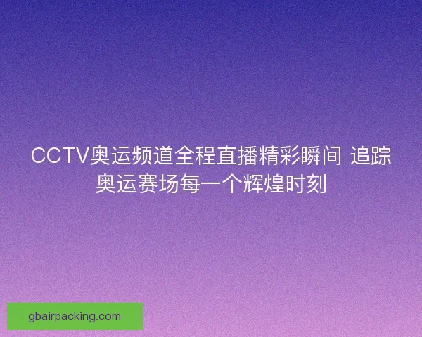 CCTV奥运频道全程直播精彩瞬间 追踪奥运赛场每一个辉煌时刻 CCTV奥运频道全程直播精彩瞬间 追踪奥运赛场每一个辉煌时刻
