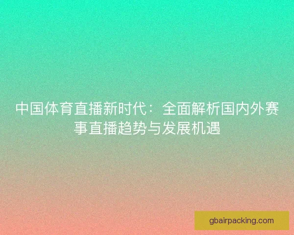 中国体育直播新时代:全面解析国内外赛事直播趋势与发展机遇 中国体育直播新时代:全面解析国内外赛事直播趋势与发展机遇