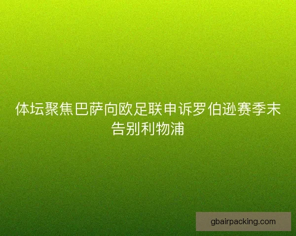体坛聚焦巴萨向欧足联申诉罗伯逊赛季末告别利物浦