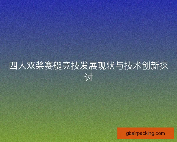 四人双桨赛艇竞技发展现状与技术创新探讨