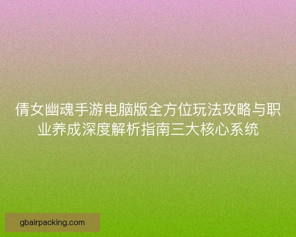 倩女幽魂手游电脑版全方位玩法攻略与职业养成深度解析指南三大核心系统