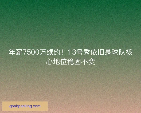 年薪7500万续约!13号秀依旧是球队核心地位稳固不变 年薪7500万续约!13号秀依旧是球队核心地位稳固不变